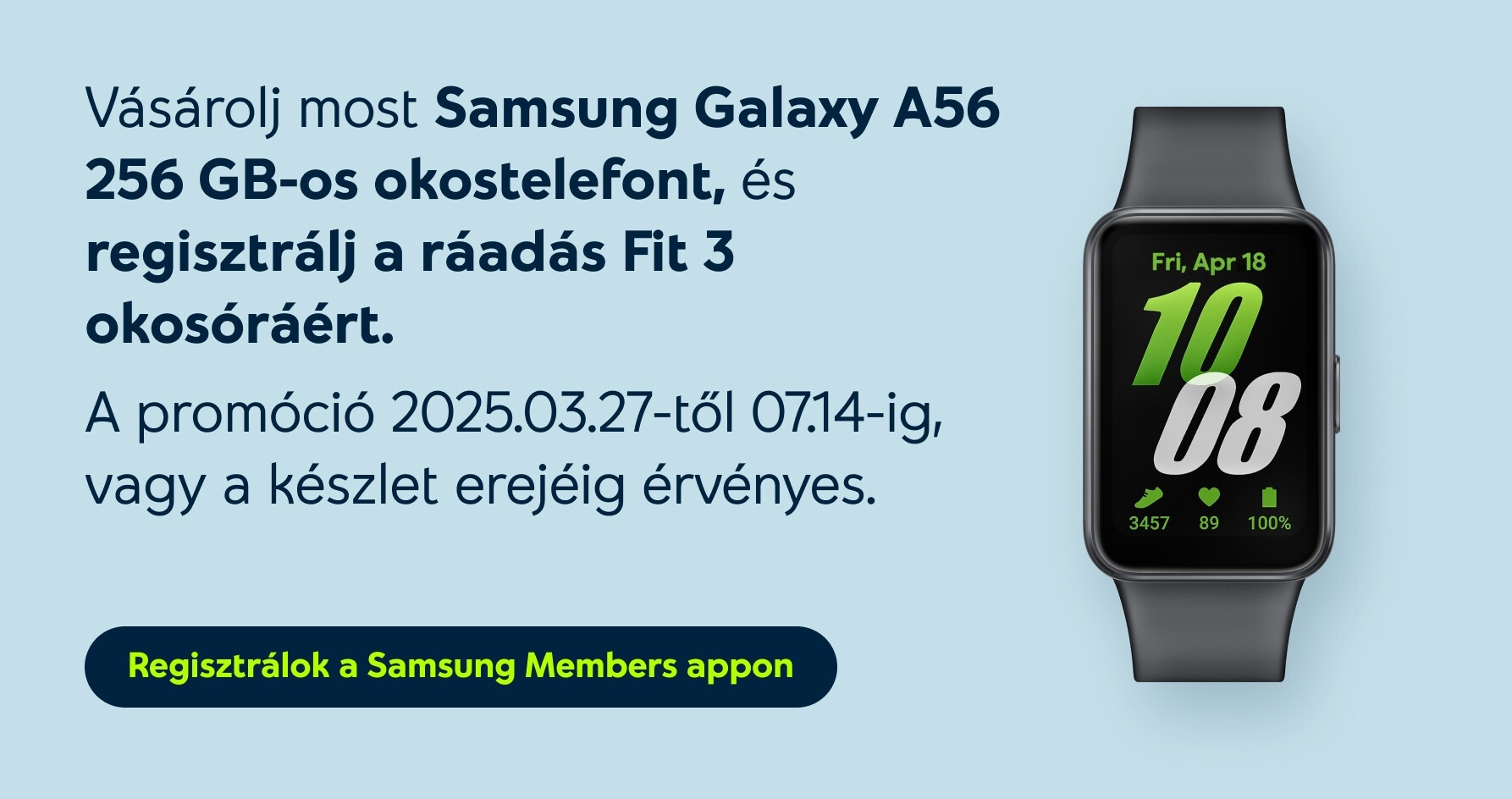 Vásárolj most Samsung Galaxy A56 256 GB-os okostelefont, és regisztrálj a ráadás Fit 3 okosóráért. A promóció 2025.03.27-től 07.14-ig, vagy a készlet erejéig érvényes.