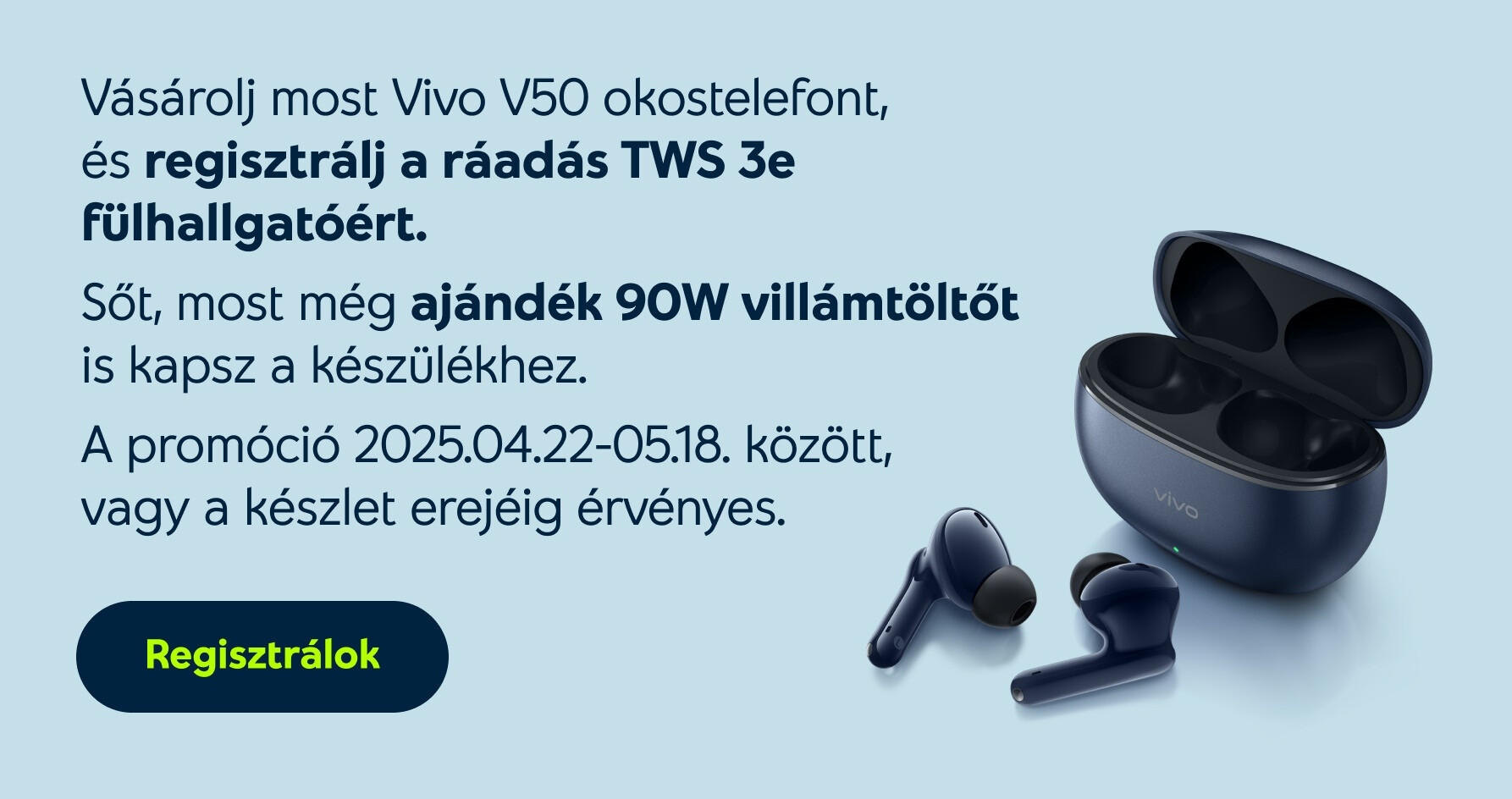 Vásárolj most Vivo V50 okostelefont, és regisztrálj a ráadás TWS 3e fülhallgatóért. A promóció 2025.04.22-05.18. között, vagy a készlet erejéig érvényes. Sőt, most még ajándék 90W villámtöltőt is kapsz a készülékhez.